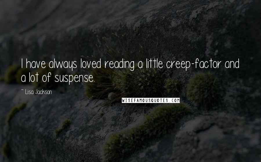 Lisa Jackson Quotes: I have always loved reading a little creep-factor and a lot of suspense.