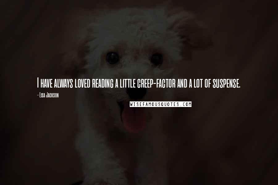 Lisa Jackson Quotes: I have always loved reading a little creep-factor and a lot of suspense.