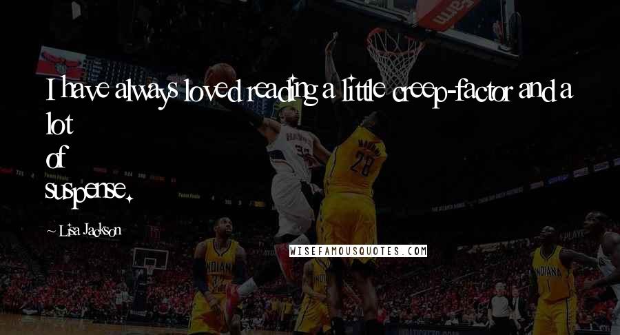 Lisa Jackson Quotes: I have always loved reading a little creep-factor and a lot of suspense.