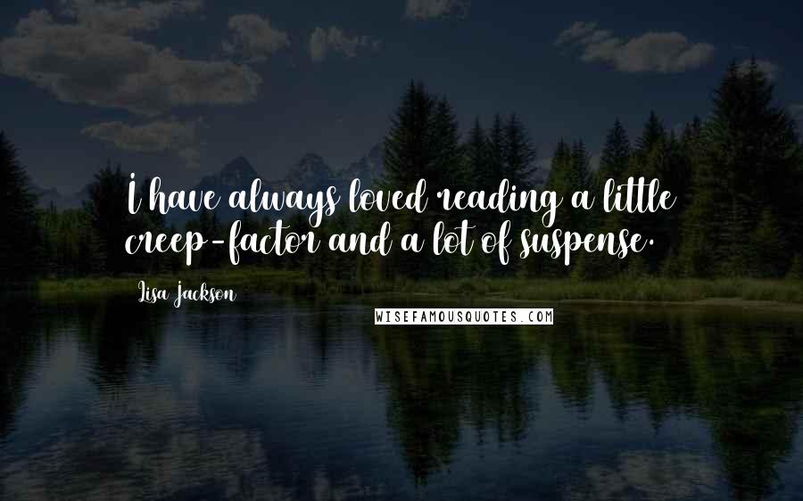 Lisa Jackson Quotes: I have always loved reading a little creep-factor and a lot of suspense.