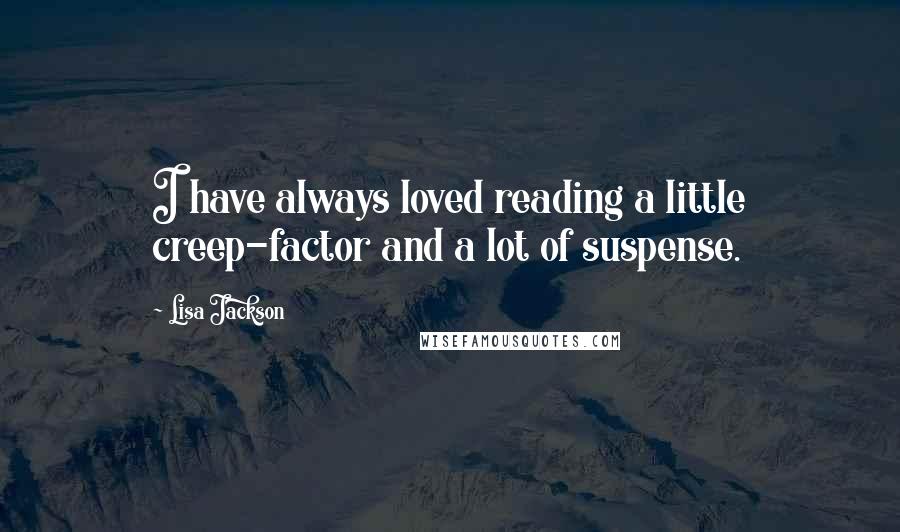 Lisa Jackson Quotes: I have always loved reading a little creep-factor and a lot of suspense.