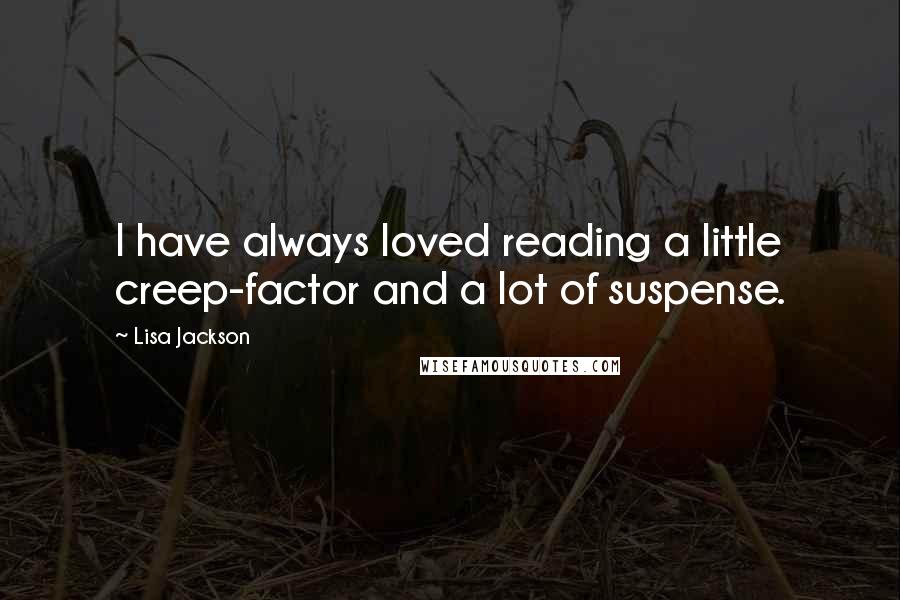 Lisa Jackson Quotes: I have always loved reading a little creep-factor and a lot of suspense.