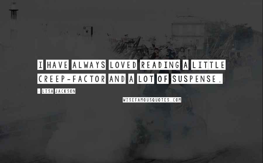 Lisa Jackson Quotes: I have always loved reading a little creep-factor and a lot of suspense.