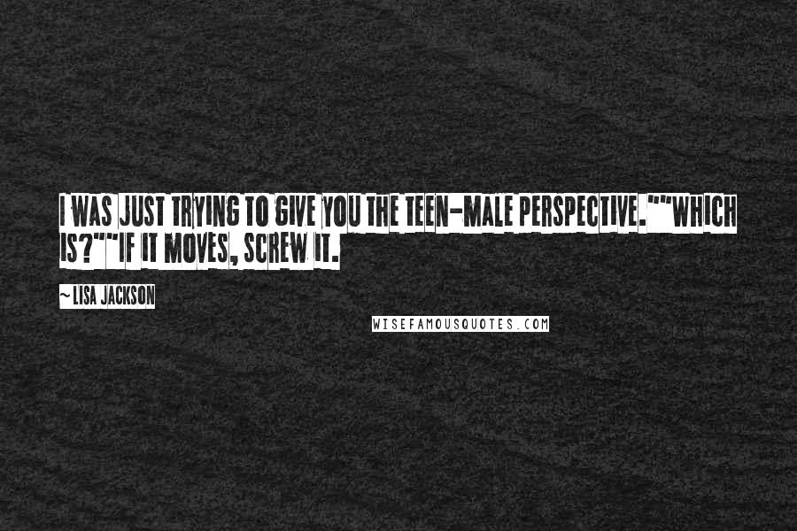 Lisa Jackson Quotes: I was just trying to give you the teen-male perspective.""Which is?""If it moves, screw it.