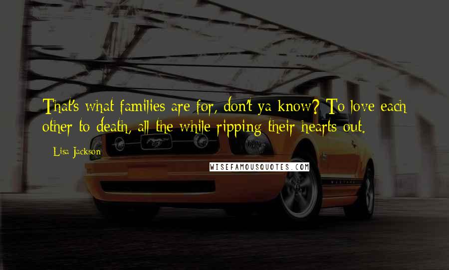 Lisa Jackson Quotes: That's what families are for, don't ya know? To love each other to death, all the while ripping their hearts out.