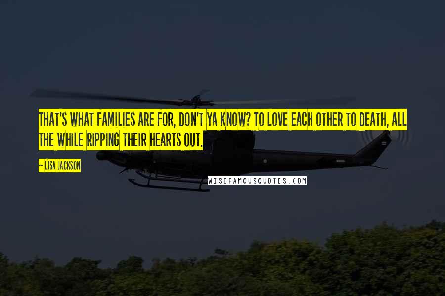 Lisa Jackson Quotes: That's what families are for, don't ya know? To love each other to death, all the while ripping their hearts out.