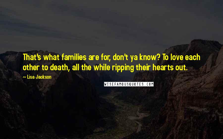 Lisa Jackson Quotes: That's what families are for, don't ya know? To love each other to death, all the while ripping their hearts out.