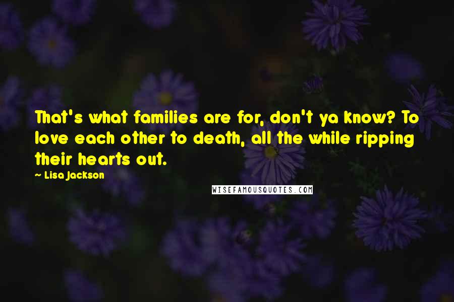 Lisa Jackson Quotes: That's what families are for, don't ya know? To love each other to death, all the while ripping their hearts out.