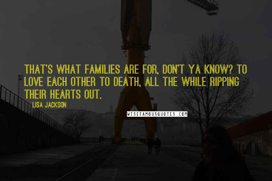 Lisa Jackson Quotes: That's what families are for, don't ya know? To love each other to death, all the while ripping their hearts out.