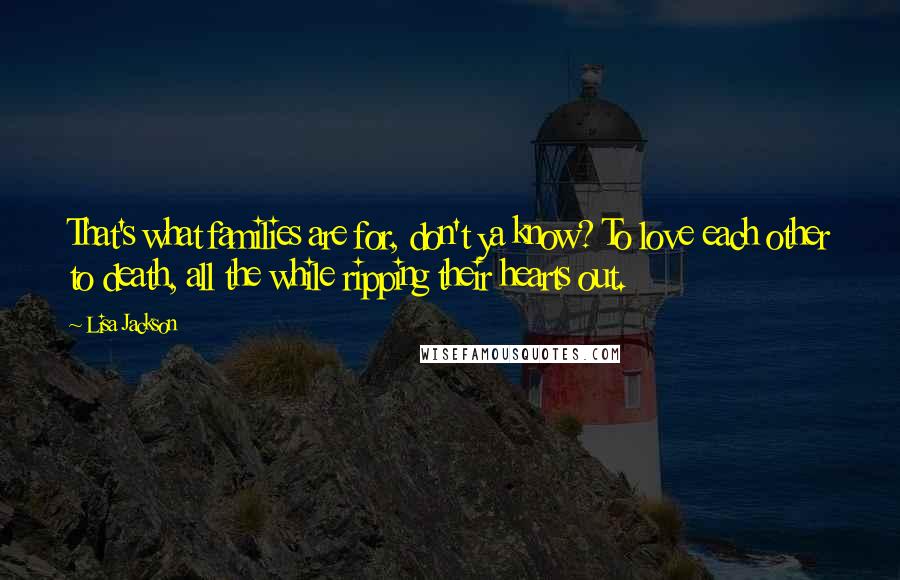 Lisa Jackson Quotes: That's what families are for, don't ya know? To love each other to death, all the while ripping their hearts out.