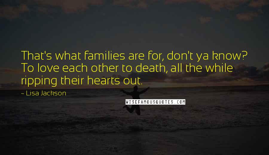 Lisa Jackson Quotes: That's what families are for, don't ya know? To love each other to death, all the while ripping their hearts out.