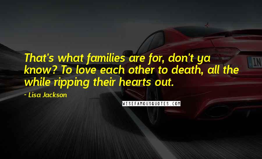 Lisa Jackson Quotes: That's what families are for, don't ya know? To love each other to death, all the while ripping their hearts out.