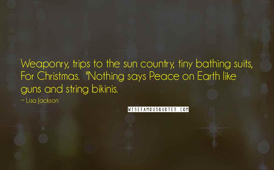 Lisa Jackson Quotes: Weaponry, trips to the sun country, tiny bathing suits, For Christmas.  "Nothing says Peace on Earth like guns and string bikinis.