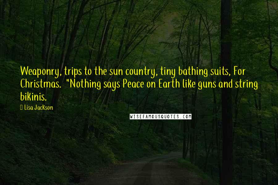 Lisa Jackson Quotes: Weaponry, trips to the sun country, tiny bathing suits, For Christmas.  "Nothing says Peace on Earth like guns and string bikinis.