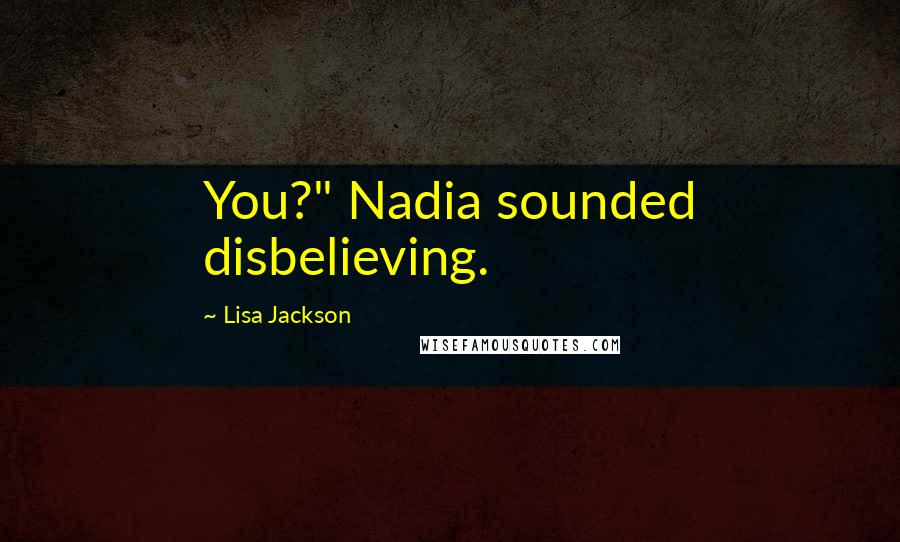 Lisa Jackson Quotes: You?" Nadia sounded disbelieving.