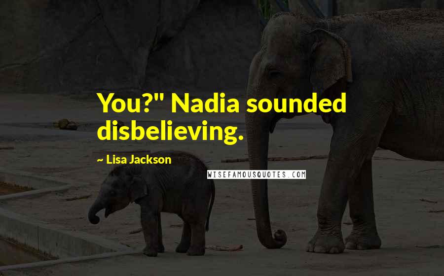 Lisa Jackson Quotes: You?" Nadia sounded disbelieving.