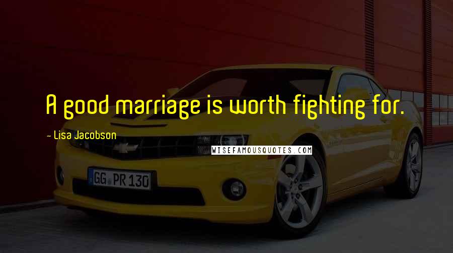 Lisa Jacobson Quotes: A good marriage is worth fighting for.