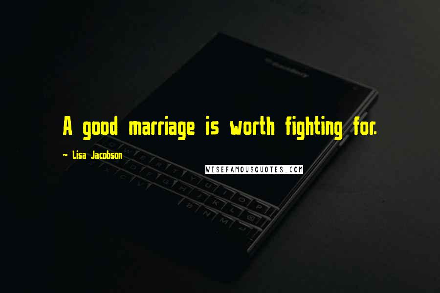 Lisa Jacobson Quotes: A good marriage is worth fighting for.