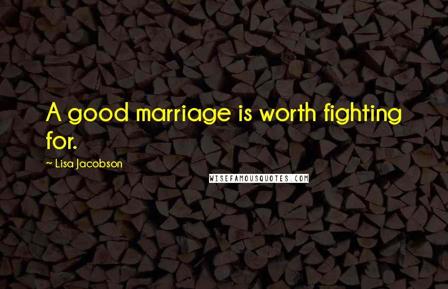 Lisa Jacobson Quotes: A good marriage is worth fighting for.