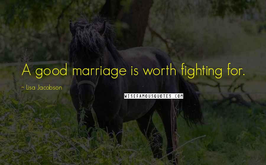 Lisa Jacobson Quotes: A good marriage is worth fighting for.