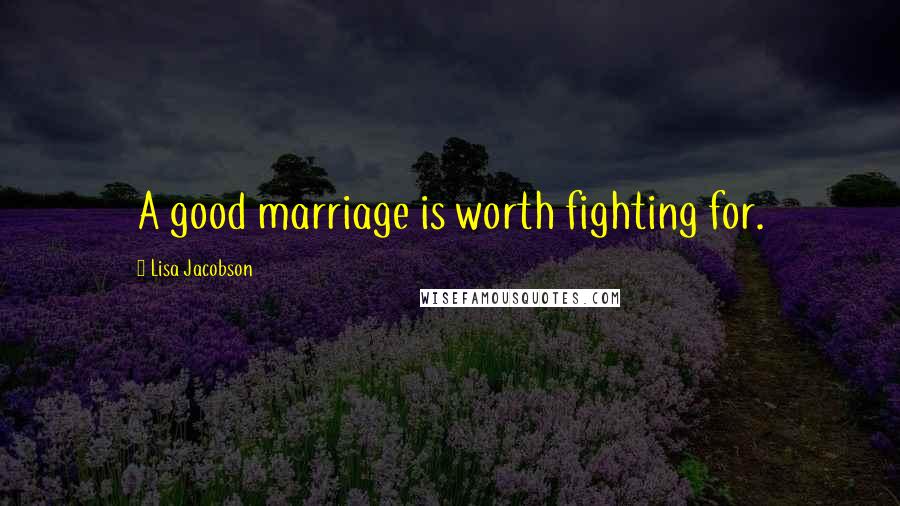 Lisa Jacobson Quotes: A good marriage is worth fighting for.