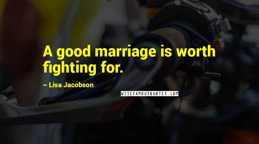 Lisa Jacobson Quotes: A good marriage is worth fighting for.