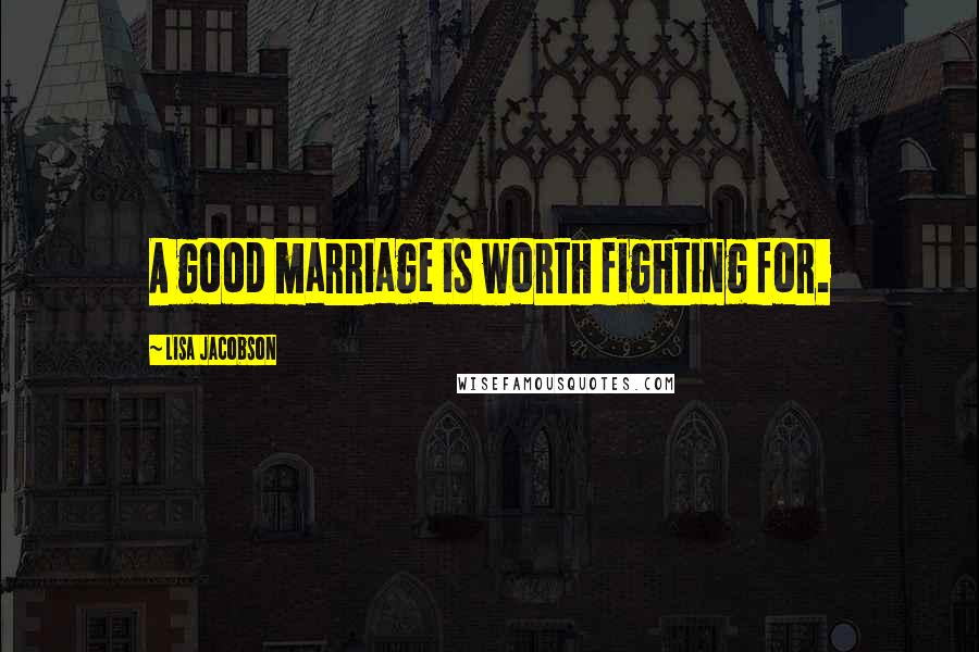 Lisa Jacobson Quotes: A good marriage is worth fighting for.