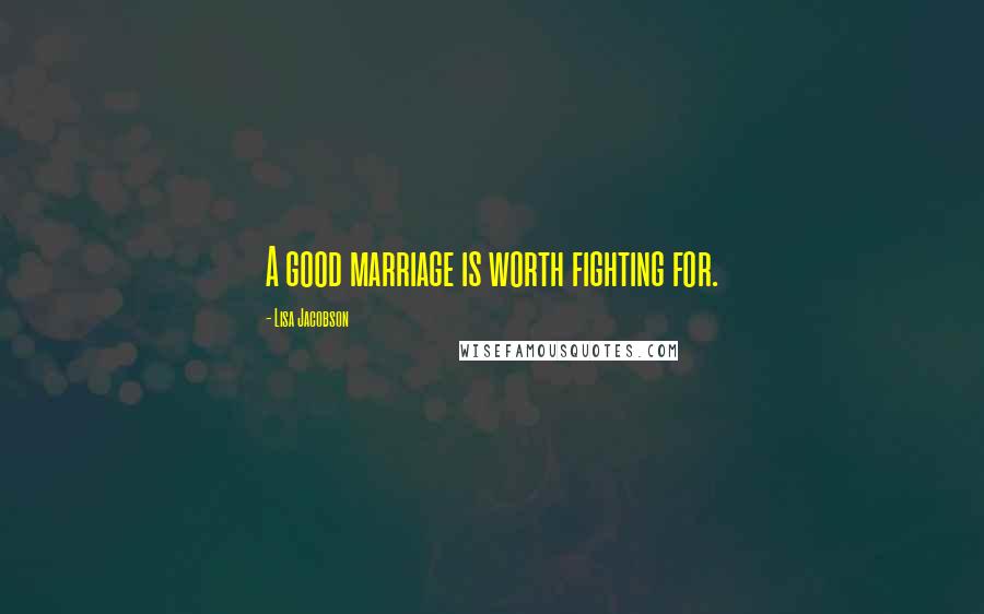 Lisa Jacobson Quotes: A good marriage is worth fighting for.