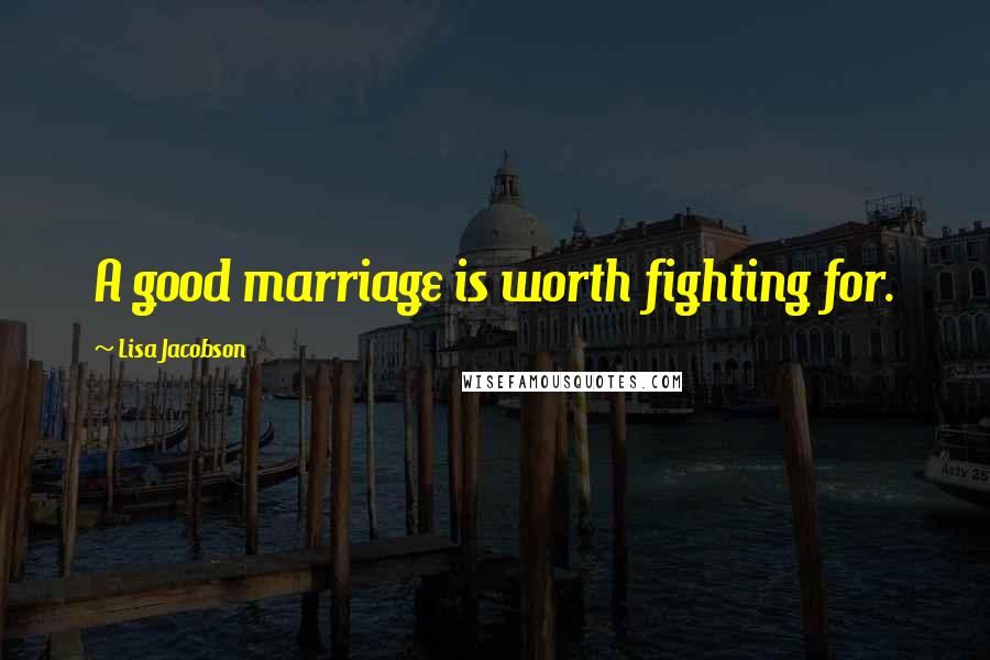 Lisa Jacobson Quotes: A good marriage is worth fighting for.