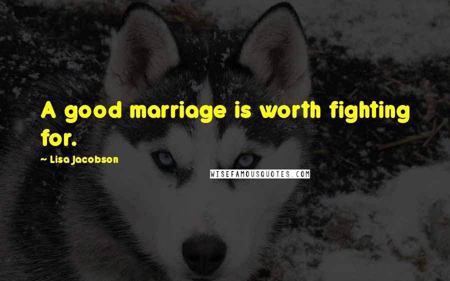 Lisa Jacobson Quotes: A good marriage is worth fighting for.