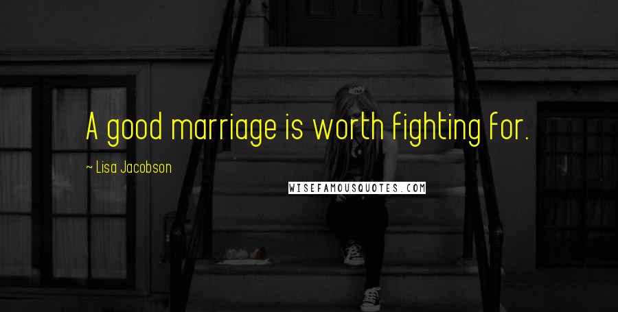 Lisa Jacobson Quotes: A good marriage is worth fighting for.