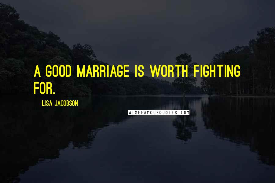 Lisa Jacobson Quotes: A good marriage is worth fighting for.