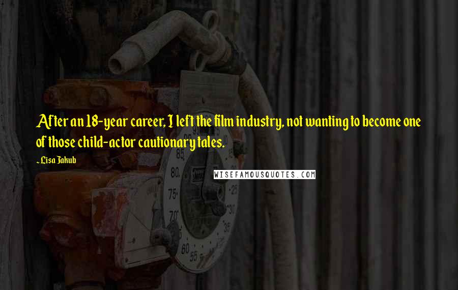 Lisa Jakub Quotes: After an 18-year career, I left the film industry, not wanting to become one of those child-actor cautionary tales.