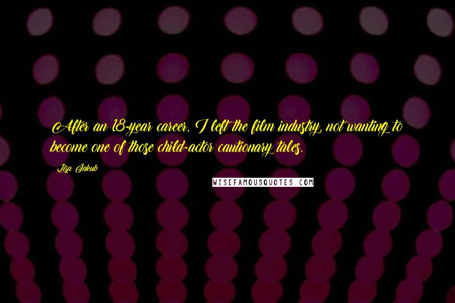 Lisa Jakub Quotes: After an 18-year career, I left the film industry, not wanting to become one of those child-actor cautionary tales.