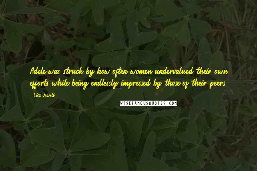 Lisa Jewell Quotes: Adele was struck by how often women undervalued their own efforts while being endlessly impressed by those of their peers.