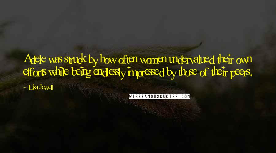 Lisa Jewell Quotes: Adele was struck by how often women undervalued their own efforts while being endlessly impressed by those of their peers.