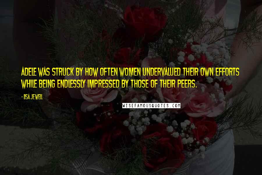Lisa Jewell Quotes: Adele was struck by how often women undervalued their own efforts while being endlessly impressed by those of their peers.