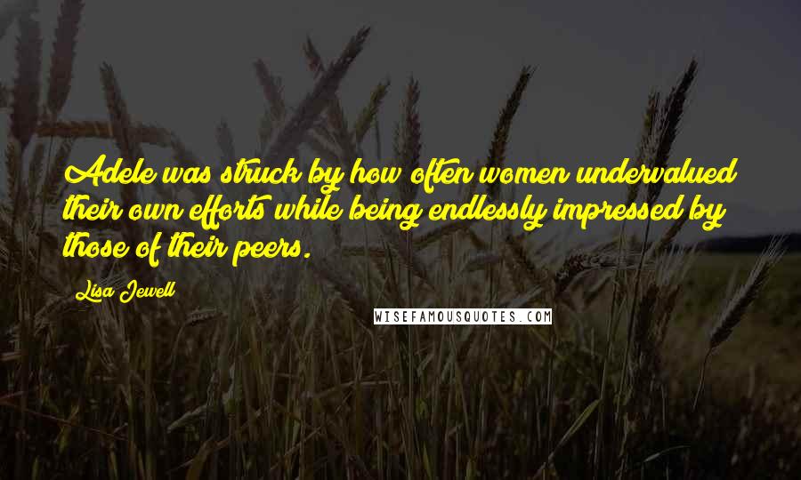 Lisa Jewell Quotes: Adele was struck by how often women undervalued their own efforts while being endlessly impressed by those of their peers.