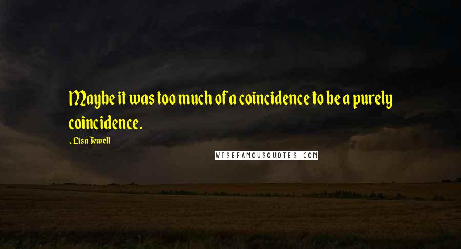 Lisa Jewell Quotes: Maybe it was too much of a coincidence to be a purely coincidence.