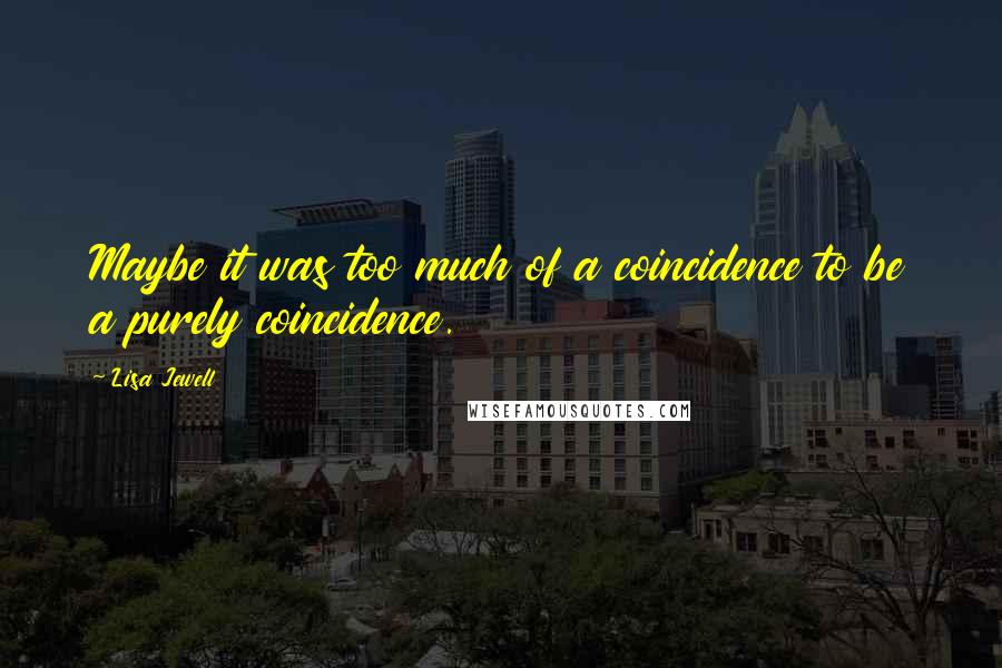 Lisa Jewell Quotes: Maybe it was too much of a coincidence to be a purely coincidence.