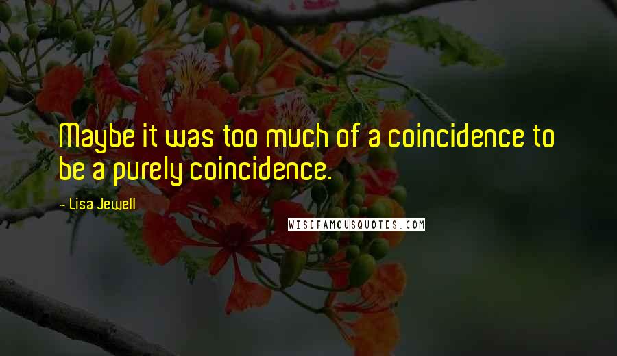 Lisa Jewell Quotes: Maybe it was too much of a coincidence to be a purely coincidence.