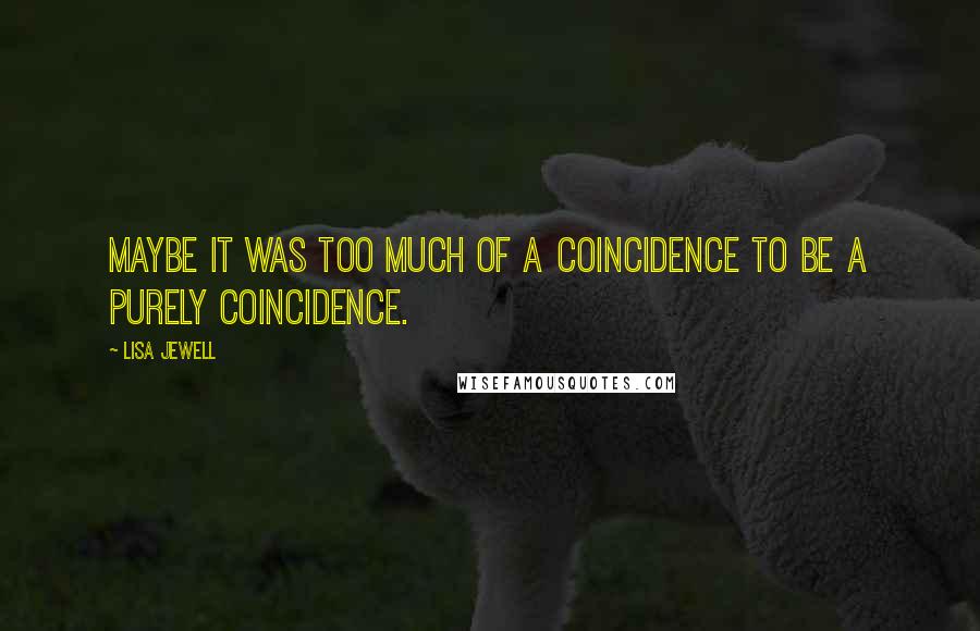 Lisa Jewell Quotes: Maybe it was too much of a coincidence to be a purely coincidence.