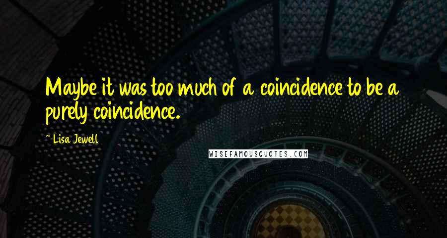 Lisa Jewell Quotes: Maybe it was too much of a coincidence to be a purely coincidence.