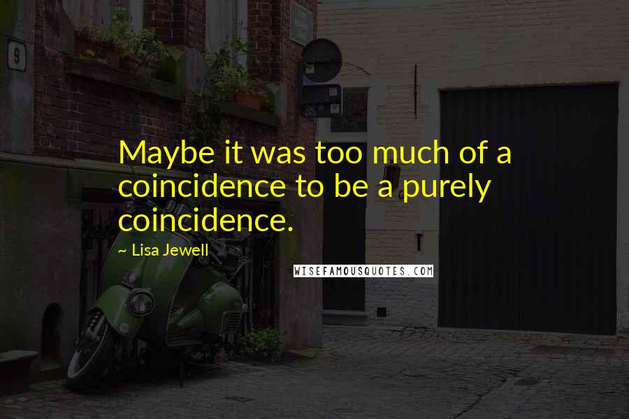 Lisa Jewell Quotes: Maybe it was too much of a coincidence to be a purely coincidence.