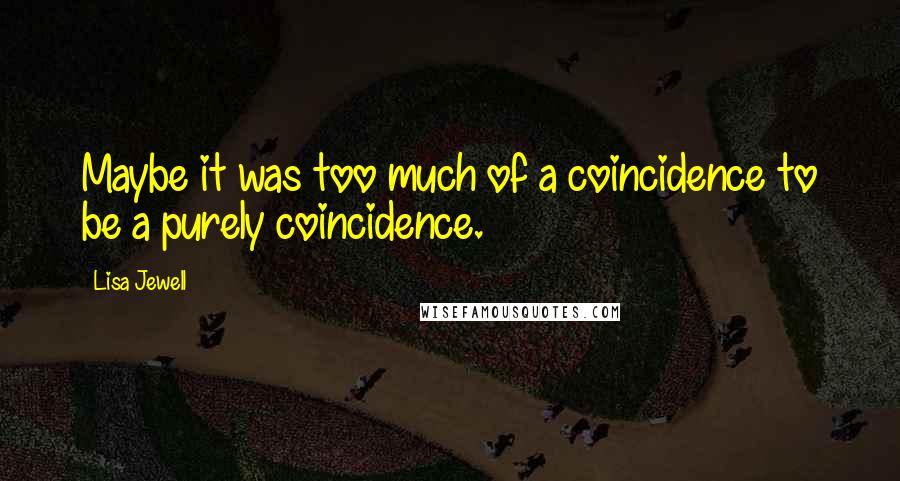 Lisa Jewell Quotes: Maybe it was too much of a coincidence to be a purely coincidence.