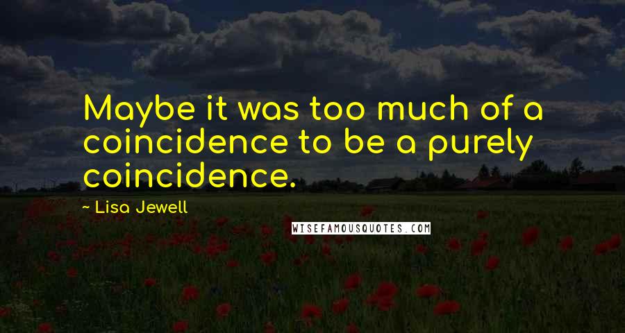 Lisa Jewell Quotes: Maybe it was too much of a coincidence to be a purely coincidence.
