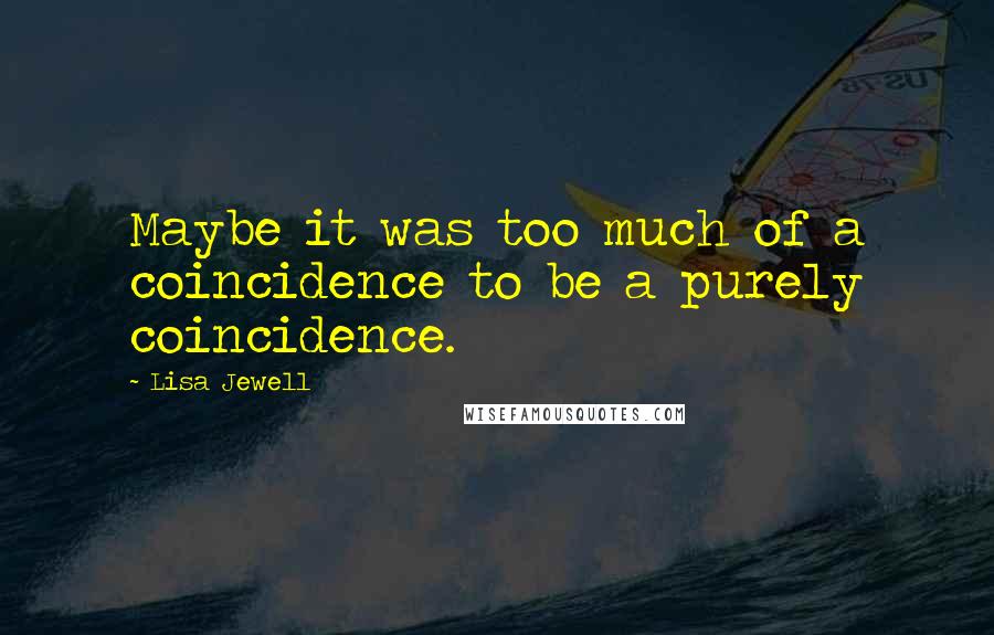Lisa Jewell Quotes: Maybe it was too much of a coincidence to be a purely coincidence.