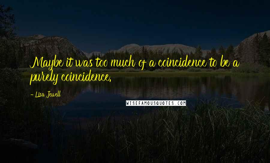 Lisa Jewell Quotes: Maybe it was too much of a coincidence to be a purely coincidence.