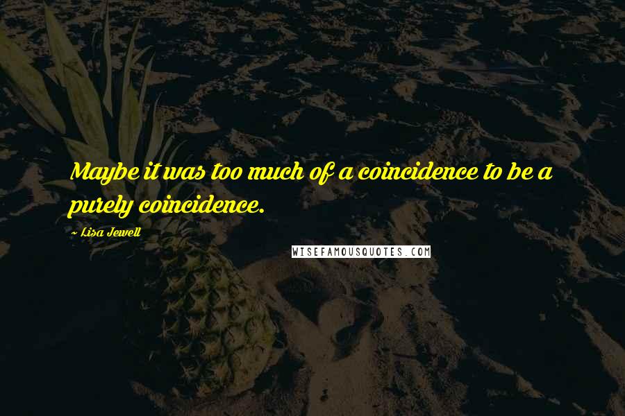 Lisa Jewell Quotes: Maybe it was too much of a coincidence to be a purely coincidence.