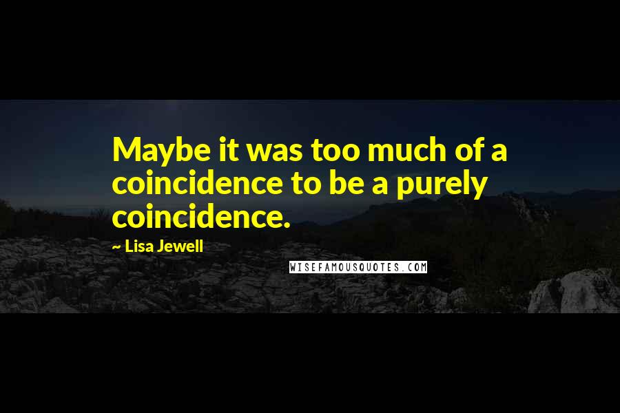 Lisa Jewell Quotes: Maybe it was too much of a coincidence to be a purely coincidence.